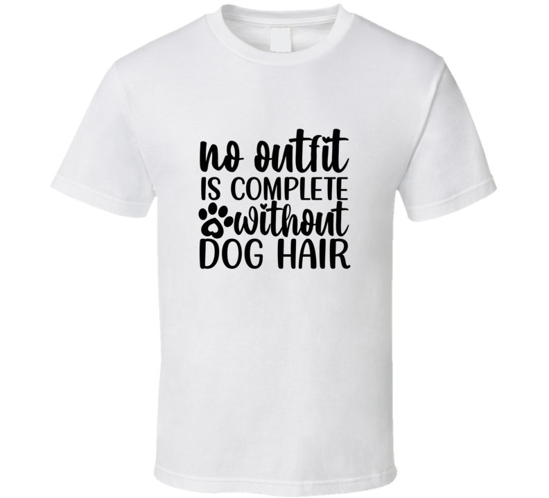 No Outfit Is Complete Without Dog Hair Tee Cool T Shirt For Dog Lovers Great Pet T Shirt