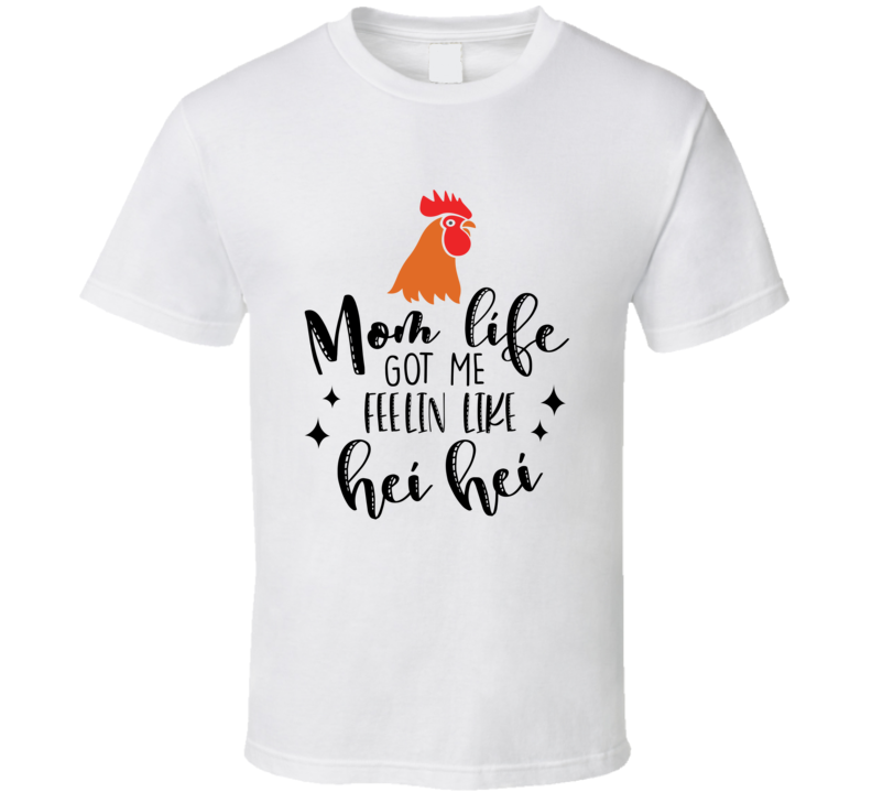 Mom Life Got Me Feelin Like Hei Hei Funny Loving Tshirt Cool Mother's Day Tee For Mother T Shirt