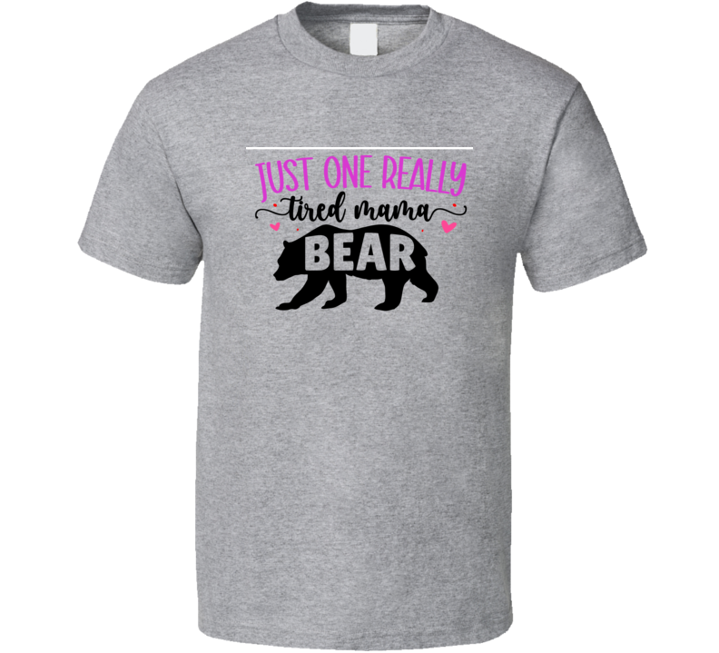Just One Really Tired Mama Bear Tshirt A Cute Mother's Day Tee For Mom The Rock Star T Shirt