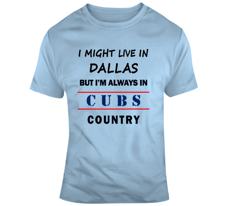 I Might Live In Dallas But Im Always In Chicago Cubs Country Tee Sports Fan Gift T Shirt