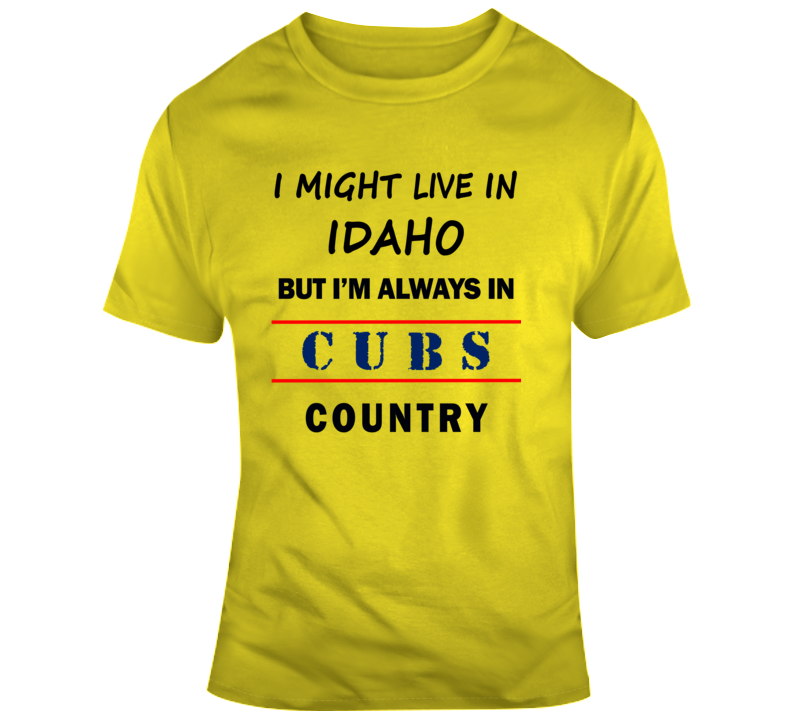 I Might Live In Idaho But Im Always In Cubs Country Tee Chicago Fan T Shirt