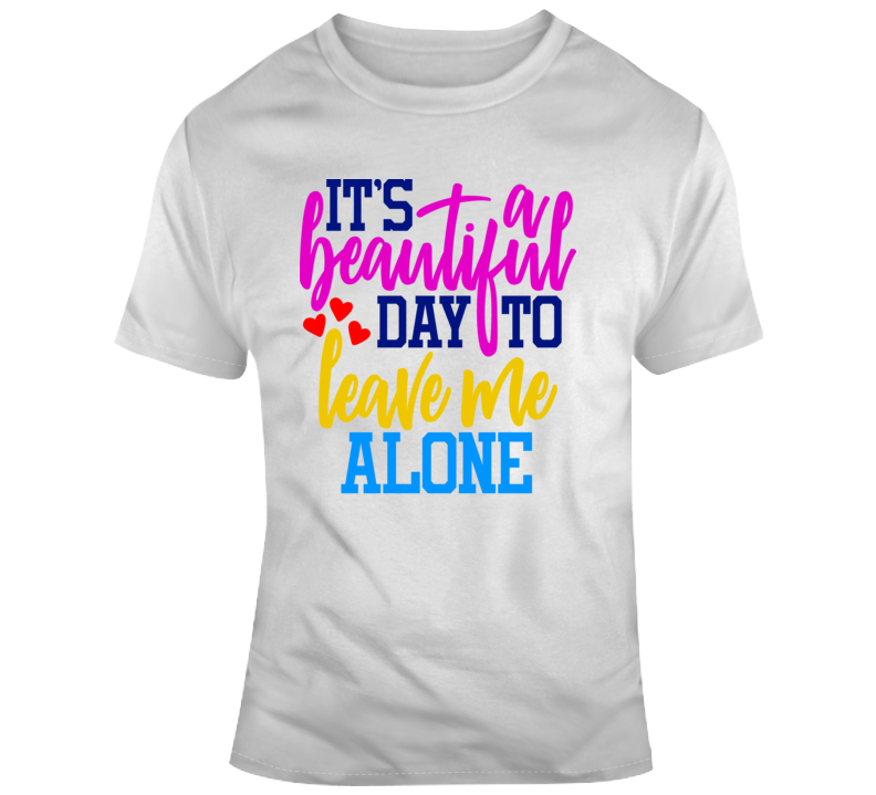 Its A Beautiful Day To Leave Me Alone Funny T-shirt Is A Cool Sarcastic Gift Tee T Shirt