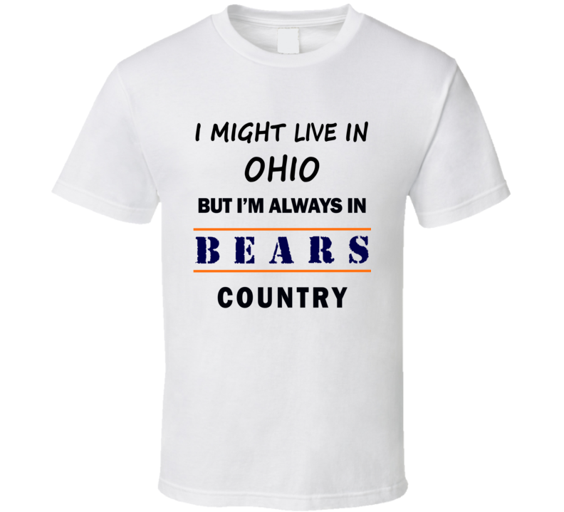I Might Live In Ohio But Im Always In Bears Country T Shirt Chicago Fans Tee