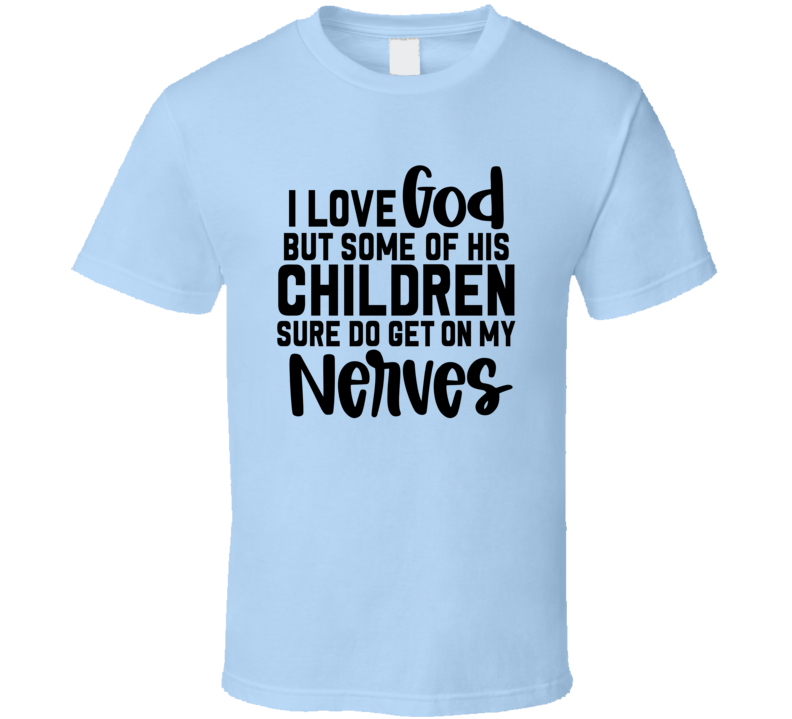 I Love God But Some Of His Children Tee Funny And Sarcastic Novelty T Shirt