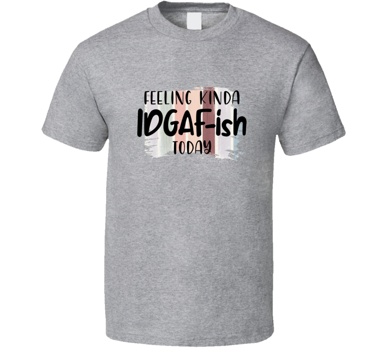Feeling Kinda Idgaf Tee Funny And Sarcastic Don't Care Novelty T Shirt