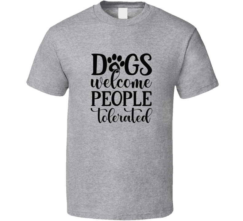 Dogs Welcome People Tolerated Tee Funny T Shirt For Dog Lovers Great Pet T Shirt