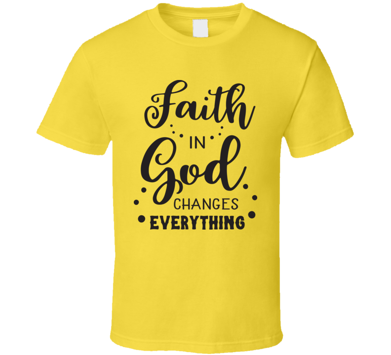 Faith In God Changes Everything Tee Novelty Christian Motivational T Shirt