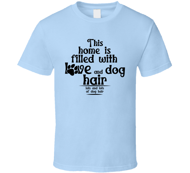 This House Is Filled With Love And Dog Hair Tee Funny T Shirt For Dog Lovers Great Pet T Shirt