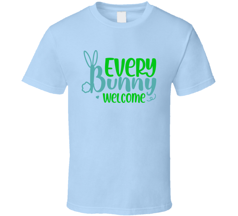 Every Bunny Welcome Tshirt Cute Easter Tee  Holiday Gift T Shirt