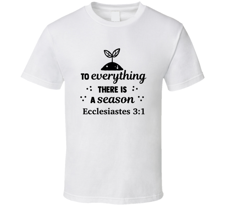 To Everything There Is A Season Ecclesiastes 3:1 Novelty Tee Christian Faith T Shirt