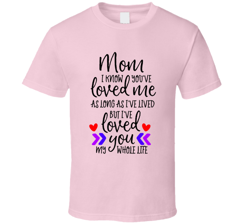 Mom I Know You've Loved Me Fun Loving Tshirt Cool Mother's Day Tee For Mother T Shirt