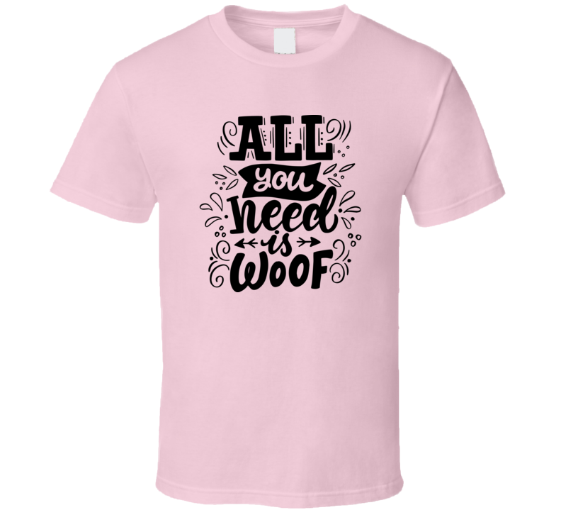 All You Need Is Woof Tee Cool Dog Owner  Canine T Shirt