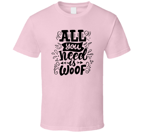 All You Need Is Woof Tee Cool Dog Owner  Canine T Shirt