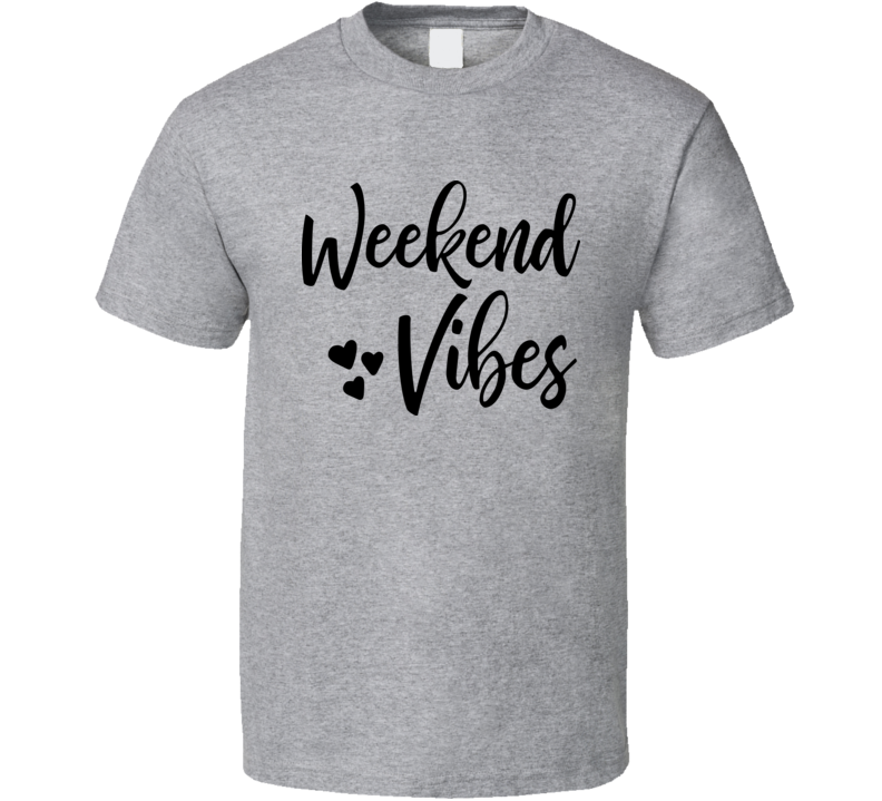 Weekend Vibes Tshirt Cool Love Tee Funny And Sarcastic Novelty T Shirt