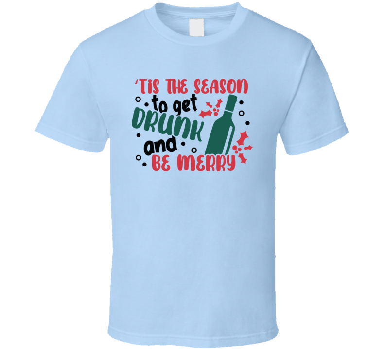 Tis The Season To Get Drunk And Be Merry Tee Fun Christmas Tshirt Holiday T Shirt