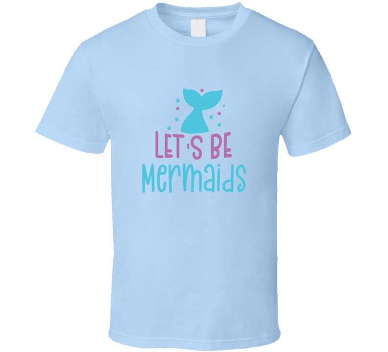 Let's Be Mermaids Tshirt Magical Aquatic Themed Tee Enchanted T Shirt