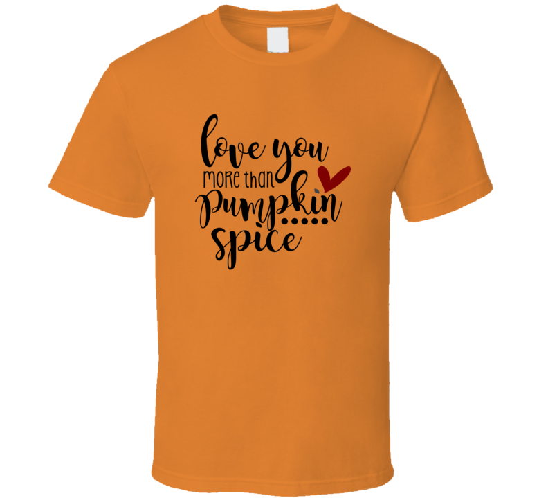 Love You More Than Pumpkin Spice T Shirt