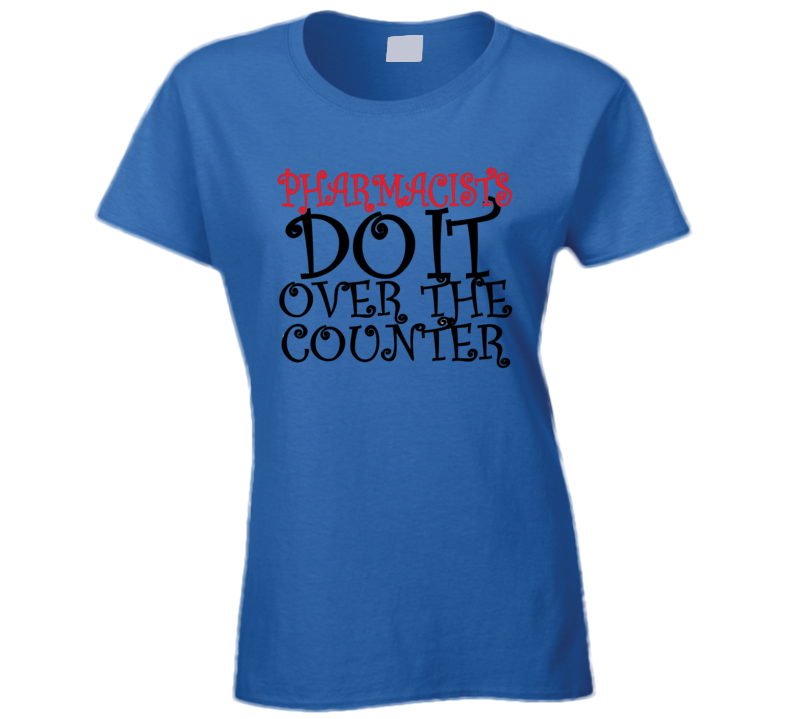 Pharmacists Do it Over The Counter Ladies Fitted Funny T-Shirt Novelty T Shirt