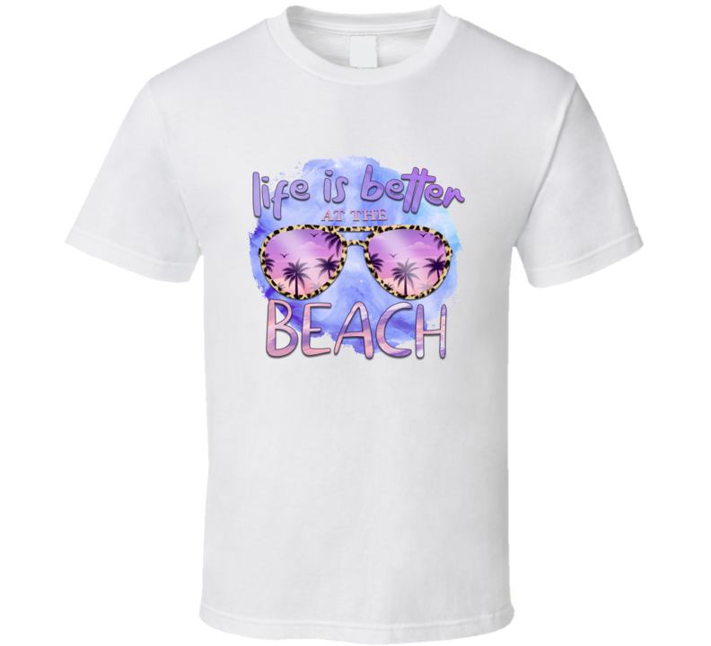 Life Is Better At The Beach Novelty Tropical Summertime T Shirt
