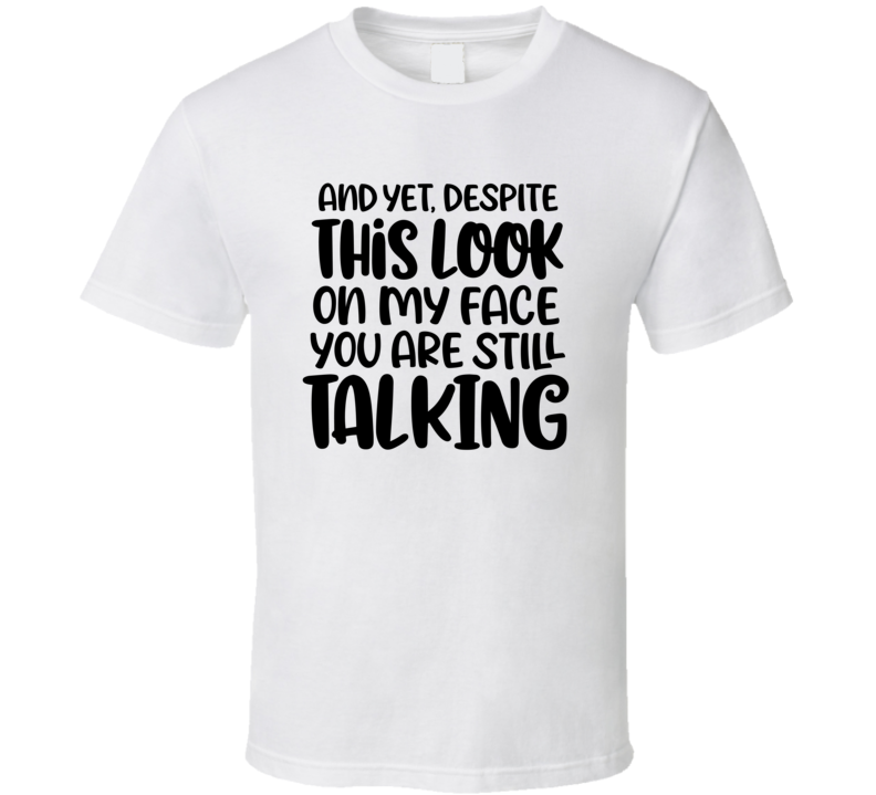 Despite The Look On My Face You Are Still Talking Tee Funny And Sarcastic Novelty T Shirt