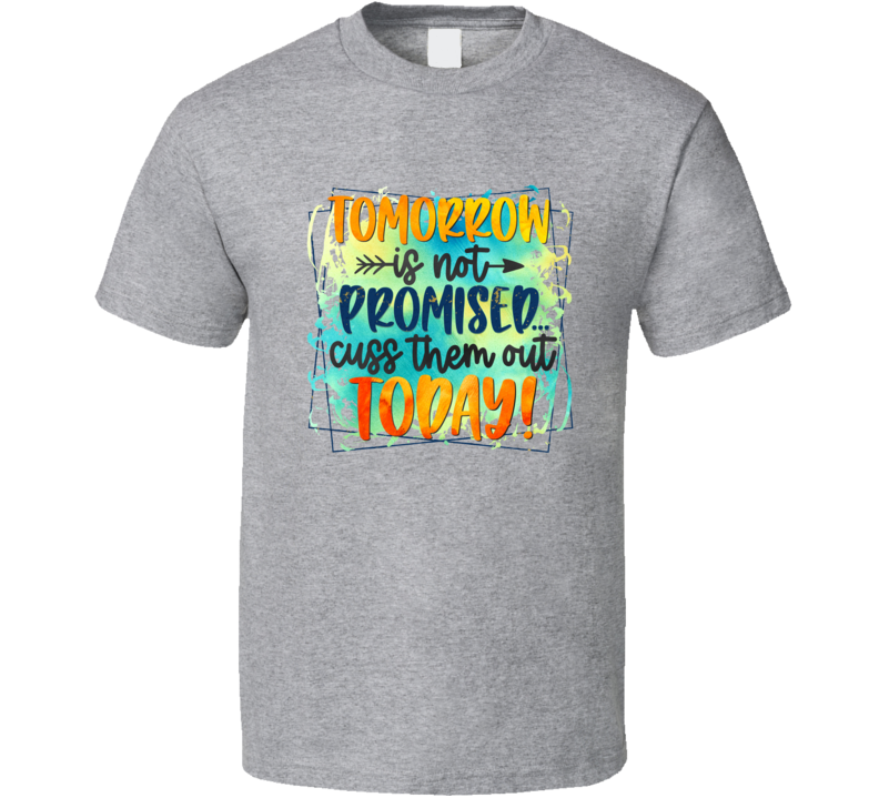 Tomorrow Is Not Promised Cuss Them Out Today Tee Funny And Sarcastic Novelty T Shirt