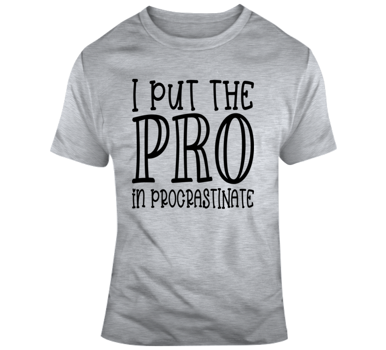 I Put The Pro In Procrastinate Funny Tee Cool Glam Shirt Is A Great Gift T Shirt