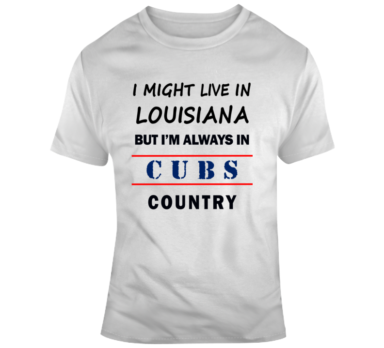 I Might Live In Louisiana But Im Always In Cubs Country Tee Cool Sports T Shirt