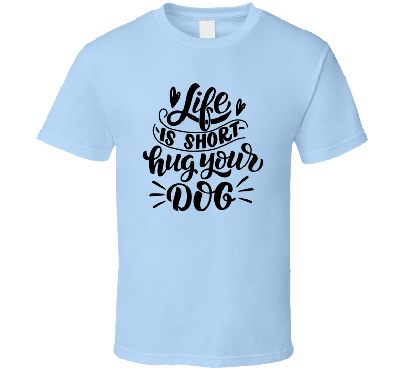 Cute Life Is Short Hug Your Dog Tee Cool Dog Owner T Shirt