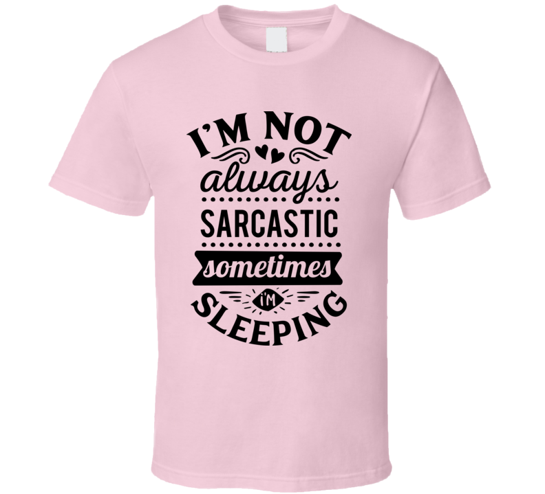 Im Not Always Sarcastic Sometimes I'm Sleeping Tee Funny And Sarcastic Novelty T Shirt