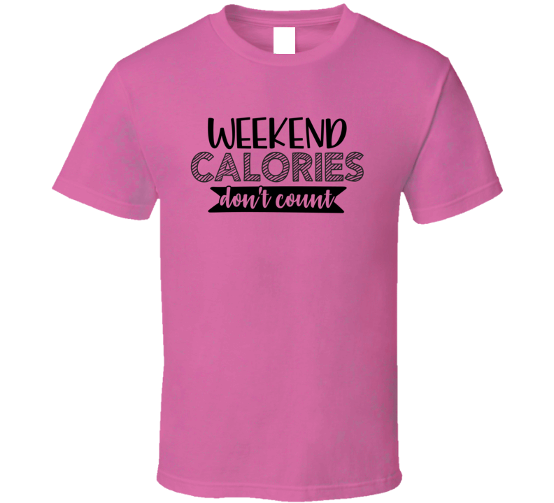 Weekend Calories Don't Count Tee Funny And Sarcastic Novelty T Shirt