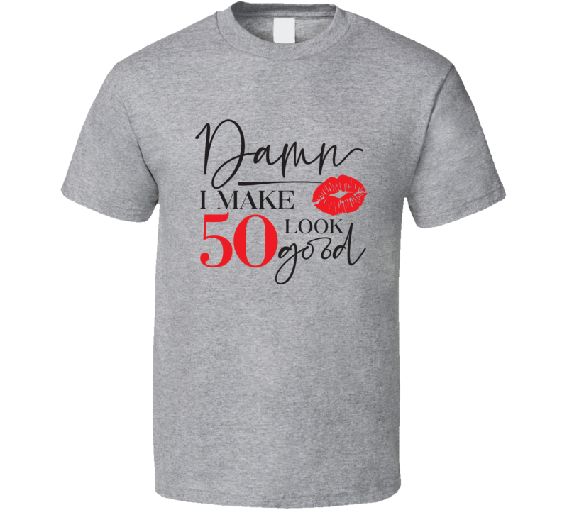 Damn I Make 50 Look Good Tee Funny Milestone Birthday Tshirt Novelty T Shirt