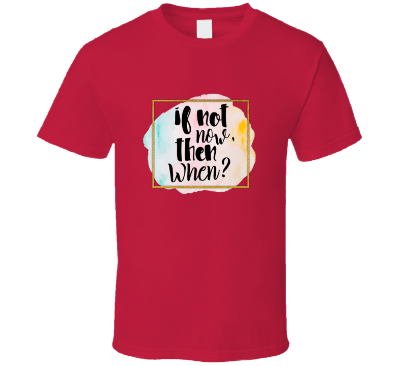 If Not Now Then When Tee Very Cool Motivational And Inspirational T Shirt