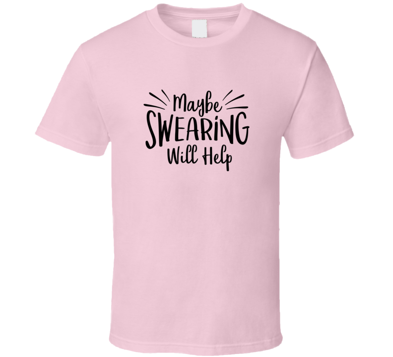 Maybe Swearing Will Help Tshirt Funny Tee For Mom Sarcastic T Shirt