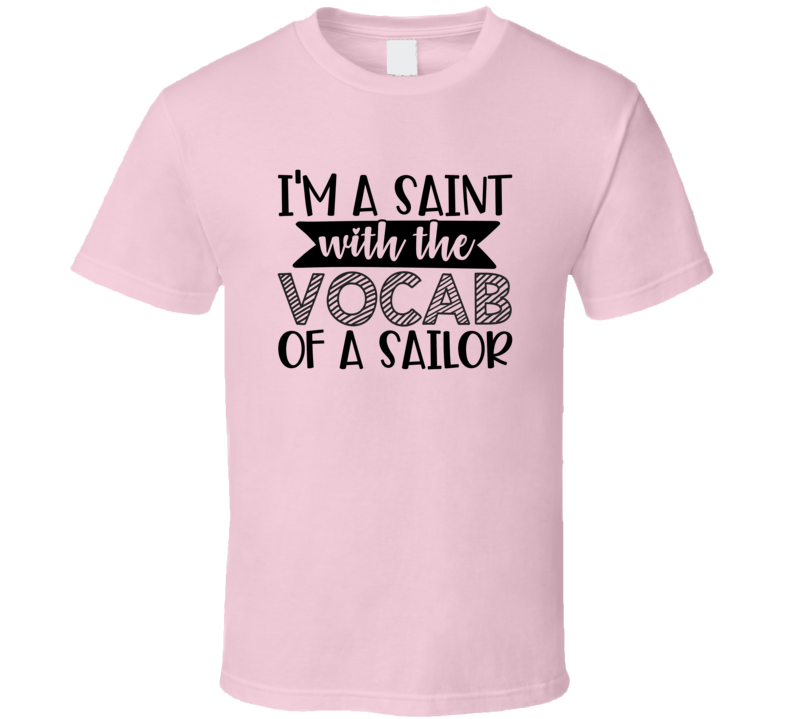 I'm A Saint With The Vocab Of A Sailor Tee Funny And Sarcastic Novelty T Shirt