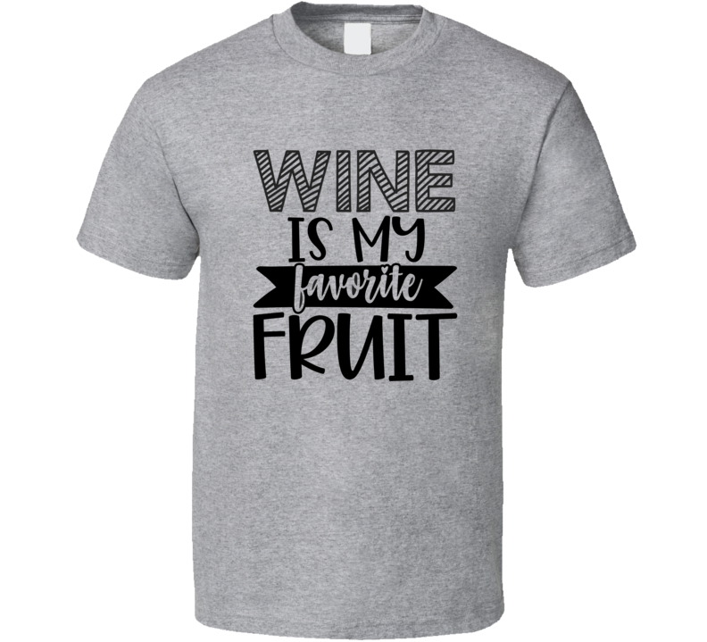 Wine Is My Favorite Fruit Tee Funny And Sarcastic Wine Lover Novelty T Shirt