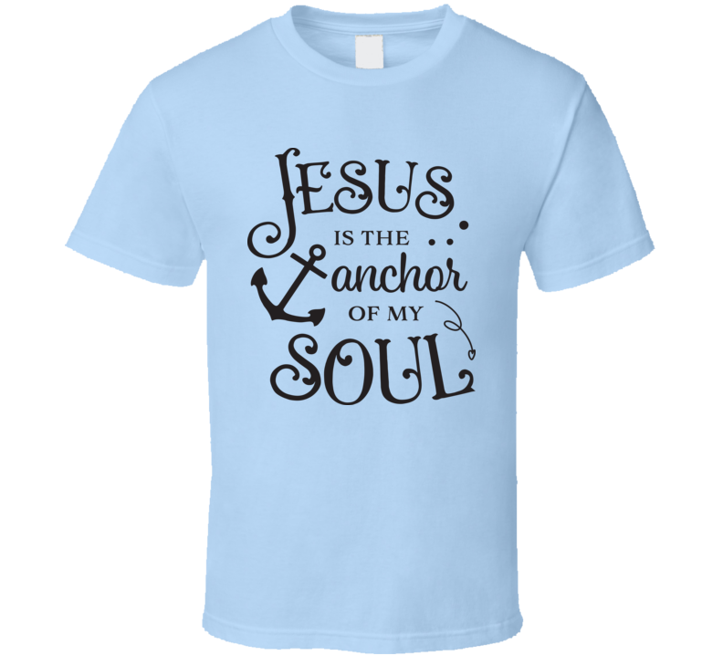 Jesus Is The Anchor To My Soul Tee Novelty Christian Motivational T Shirt