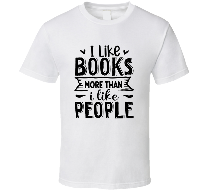 I Like Books More Than I Like People Tshirt Hilarious Reading Tee For Avid Readerst T Shirt