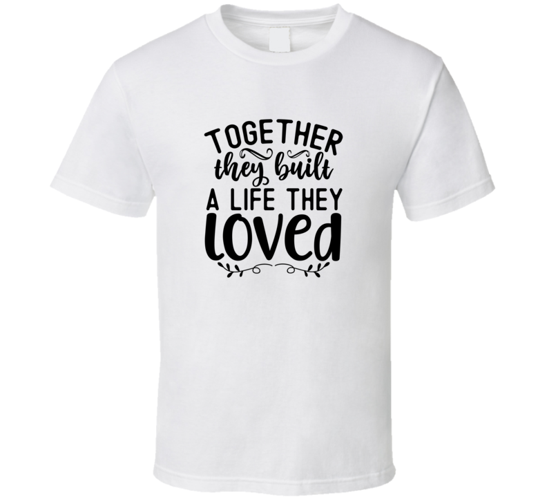 Loving Together They Built A Life They Loved Tee Marriage Tshirt Anniversary Love T Shirt