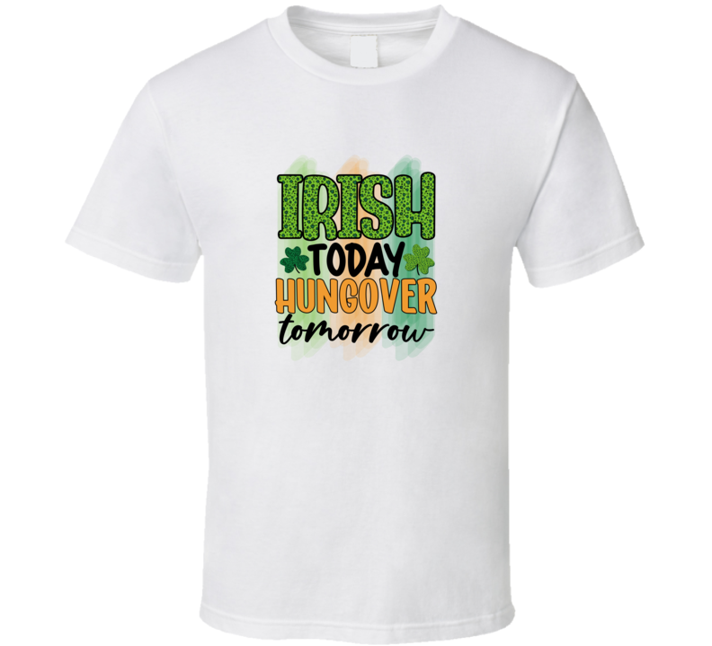 Irish Today Hungover Tomorrow T-shirt St Patrick's Day Funny Cool Tee Gift T Shirt