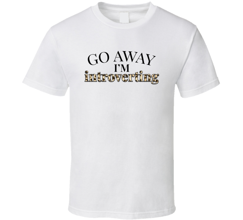 Go Away I'm Introverting Tee Cool Funny And Sarcastic Novelty T Shirt
