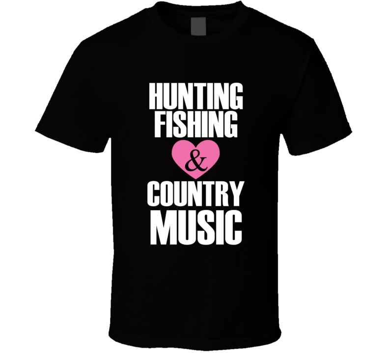 Hunting Fishing &amp; Country Music T-Shirt Love Glam Novelty Clothing T Shirt