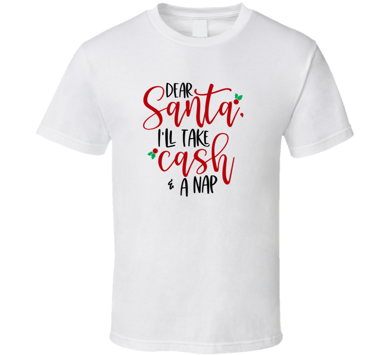 Dear Santa Ill Take Cash And A Nap Christmas Tshirt Cool Funny T-shirt Holiday Tee T Shirt