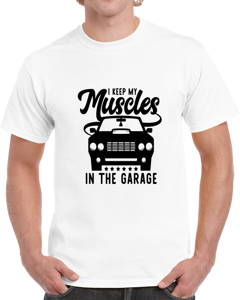 I Keep My Muscles In The Garage Funny Classic Car Lover Unisex Gift Tee T Shirt
