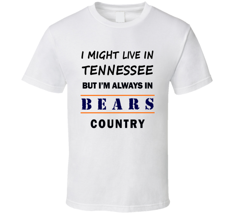 I Might Live In Tennessee But Im Always In Bears Country T Shirt Chicago Fan Tee
