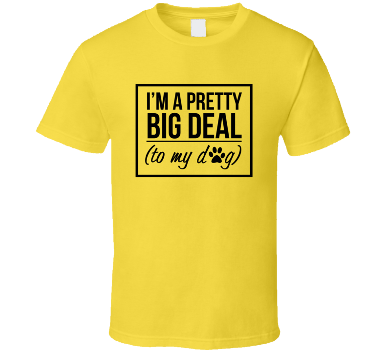 I'm A Pretty Big Deal To My Dog Tee Cool Novelty Dog Owner T Shirt