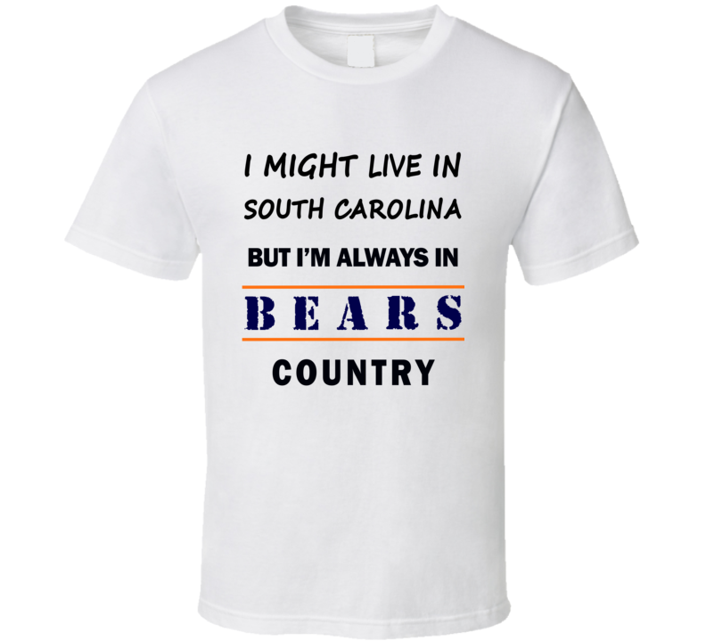 I Might Live In South Carolina But Im Always In Bears Country T Shirt Chicago