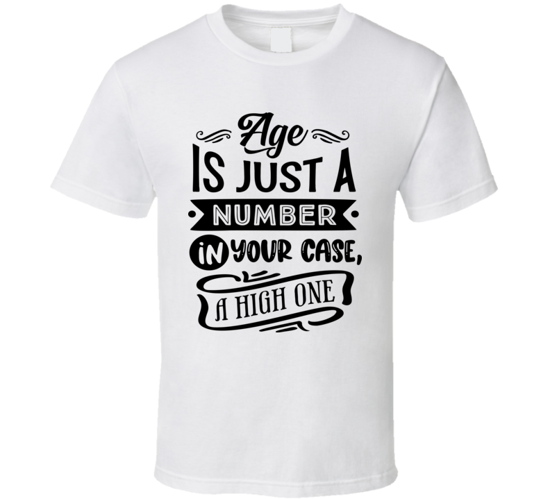 Age Is Just A Number In Your Case A High One Funny Birthday T Shirt