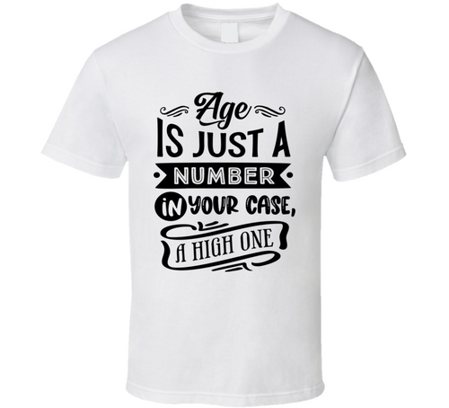 Age Is Just A Number In Your Case A High One Funny Birthday T Shirt