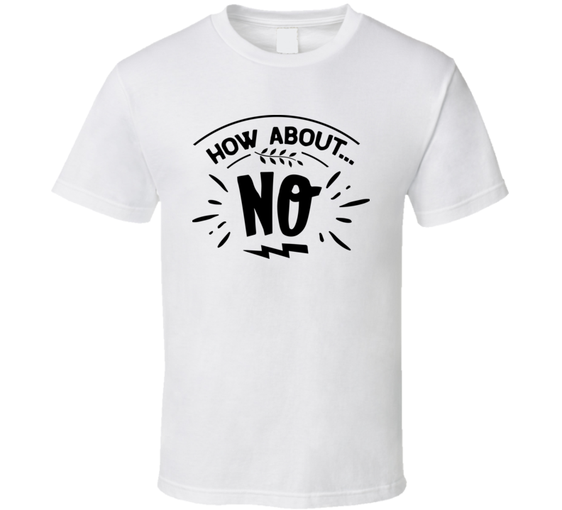How About No Tee Funny And Sarcastic Novelty T Shirt