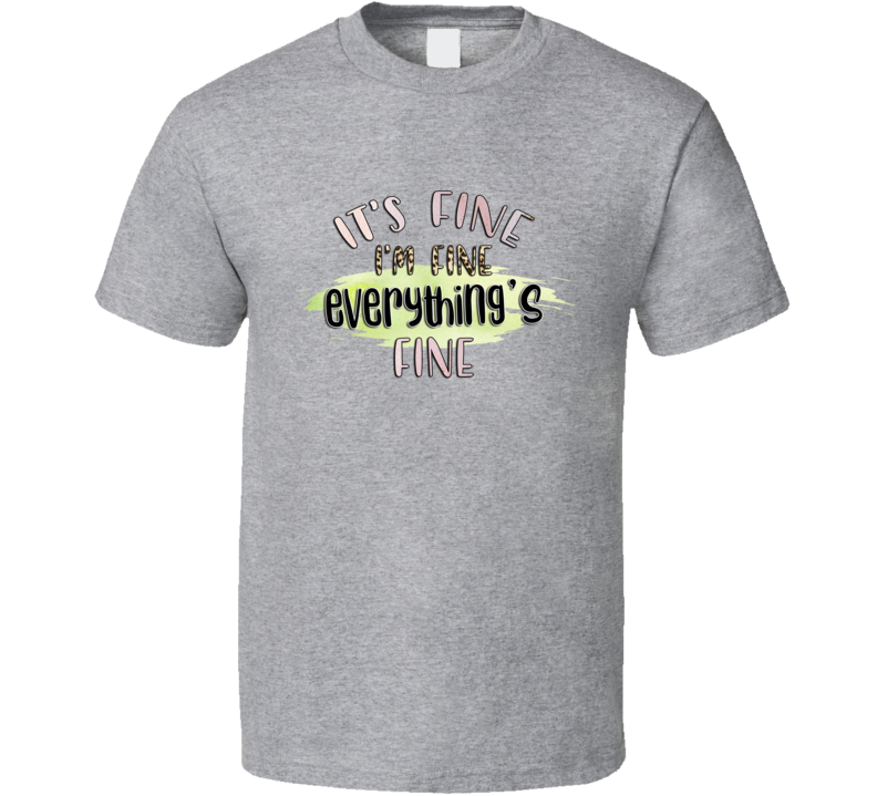 It's Fine I'm Fine Everything's Fine Tee Cool Funny And Sarcastic Novelty T Shirt